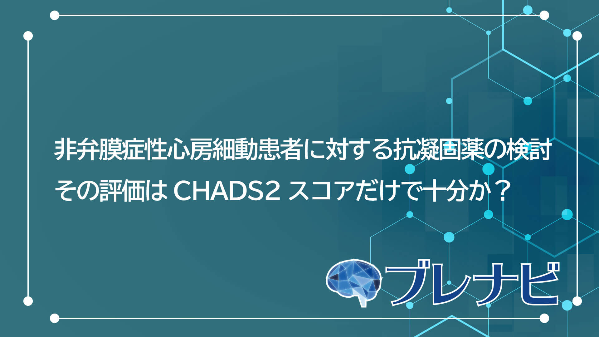 非弁膜症性心房細動患者に対する抗凝固薬の検討 | その評価はCHADS2
